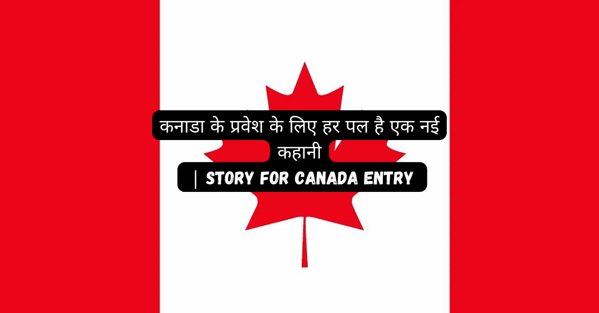 कनाडा के प्रवेश के लिए हर पल है एक नई कहानी